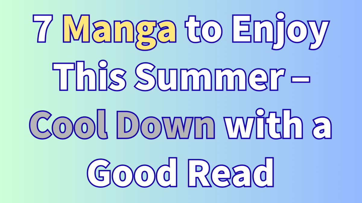 7 Manga to Enjoy This Summer – Cool Down with a Good Read